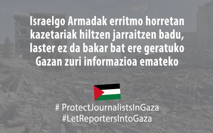 Israelgo Armadak erritmo honetan kazetariak hiltzen jarraitzen badu, laster ez da bakar bat ere geratuko Gazan zuri informazioa emateko