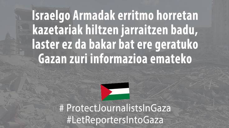 Israelgo Armadak erritmo honetan kazetariak hiltzen jarraitzen badu, laster ez da bakar bat ere geratuko Gazan zuri informazioa emateko